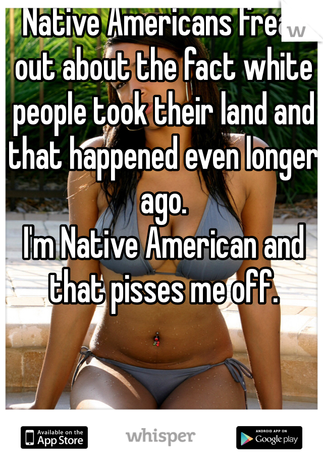 Native Americans freak out about the fact white people took their land and that happened even longer ago. 
I'm Native American and that pisses me off.