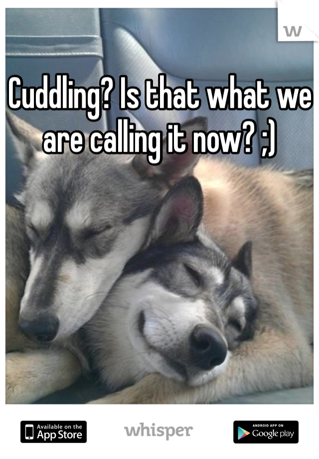 Cuddling? Is that what we are calling it now? ;)