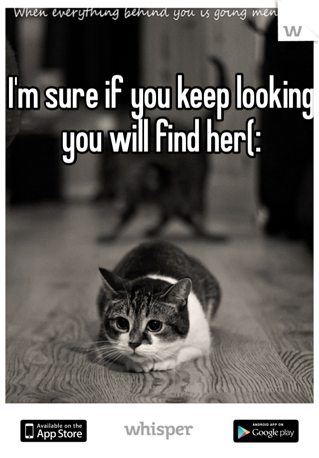 I'm sure if you keep looking you will find her(: