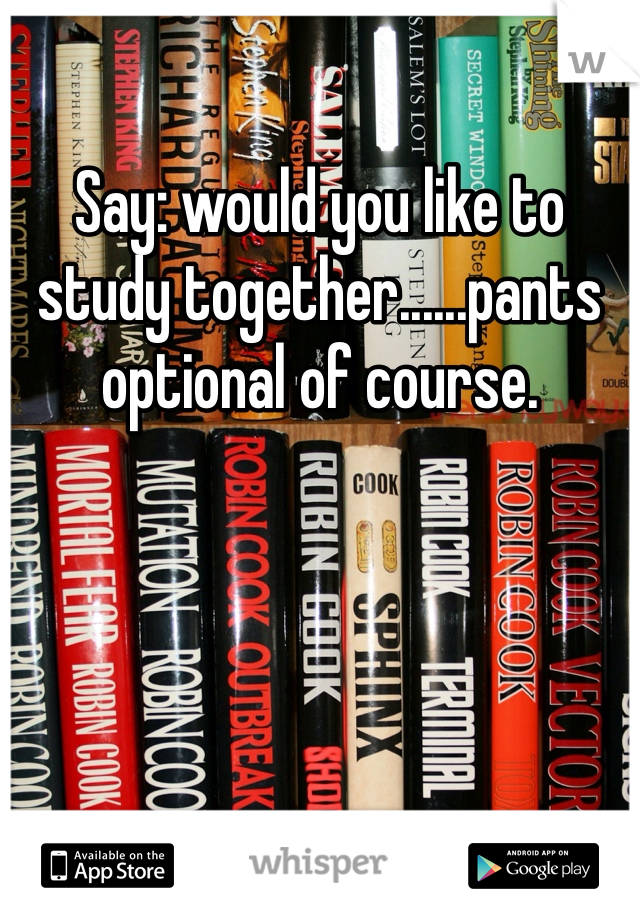Say: would you like to study together......pants optional of course. 