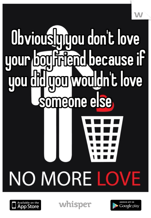 Obviously you don't love your boyfriend because if you did you wouldn't love someone else
