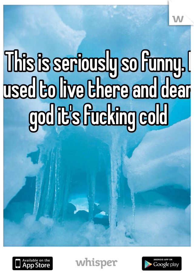 This is seriously so funny. I used to live there and dear god it's fucking cold