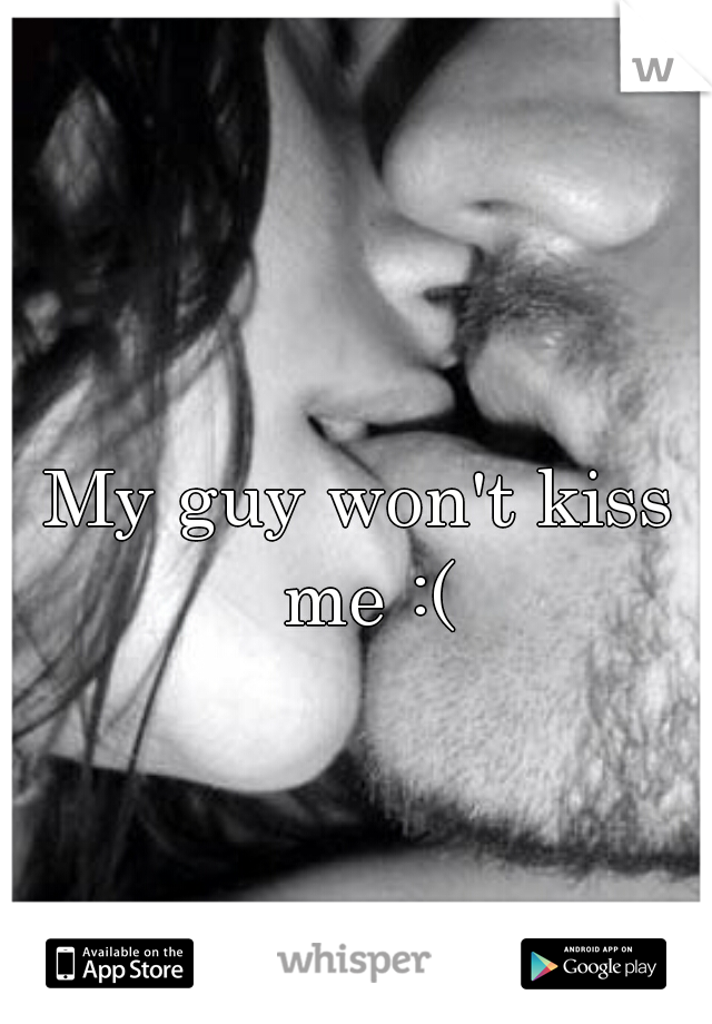 My guy won't kiss me :(