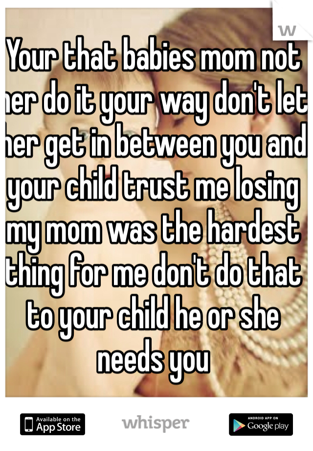 Your that babies mom not her do it your way don't let her get in between you and your child trust me losing my mom was the hardest thing for me don't do that to your child he or she needs you 