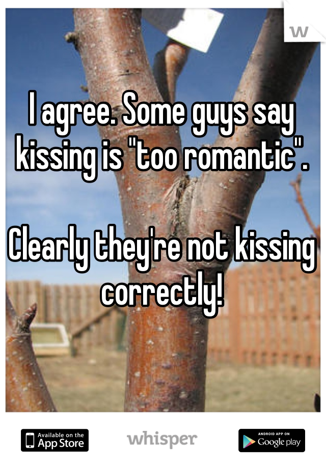 I agree. Some guys say kissing is "too romantic".

Clearly they're not kissing correctly!