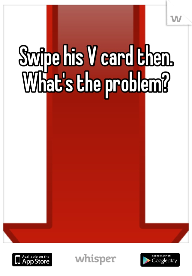 Swipe his V card then. What's the problem?