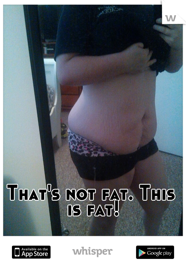 That's not fat. This is fat!