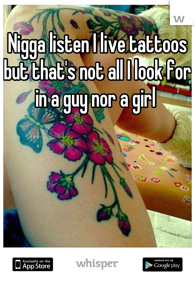Nigga listen I live tattoos but that's not all I look for in a guy nor a girl 