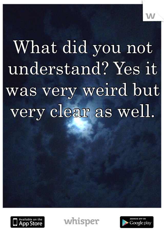 What did you not understand? Yes it was very weird but very clear as well.