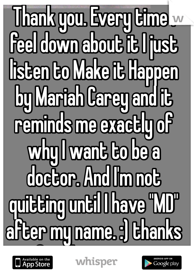 Thank you. Every time I feel down about it I just listen to Make it Happen by Mariah Carey and it reminds me exactly of why I want to be a doctor. And I'm not quitting until I have "MD" after my name. :) thanks for the support. 