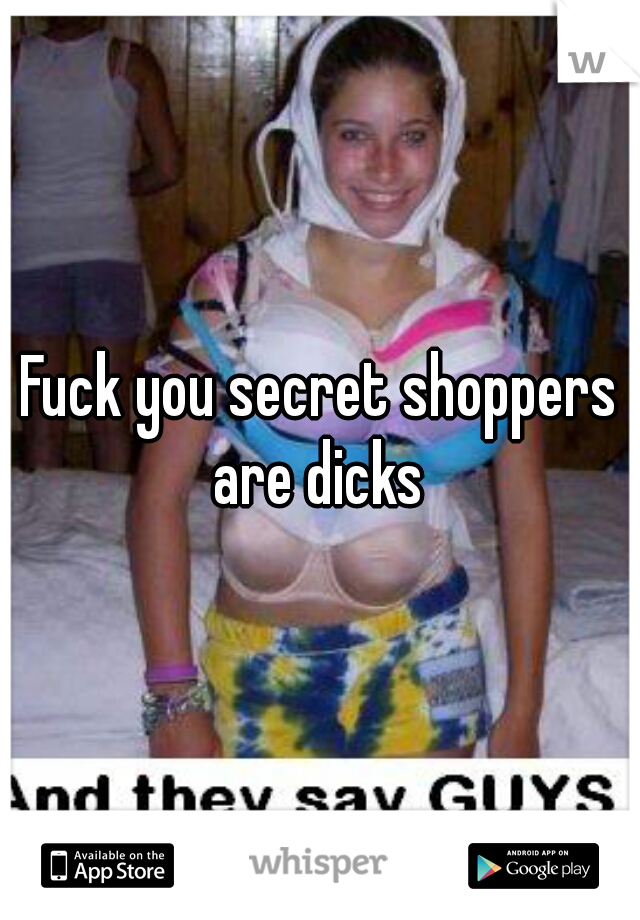 Fuck you secret shoppers are dicks 
