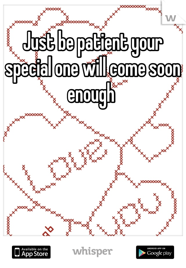 Just be patient your special one will come soon enough 