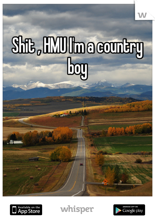 Shit , HMU I'm a country boy 