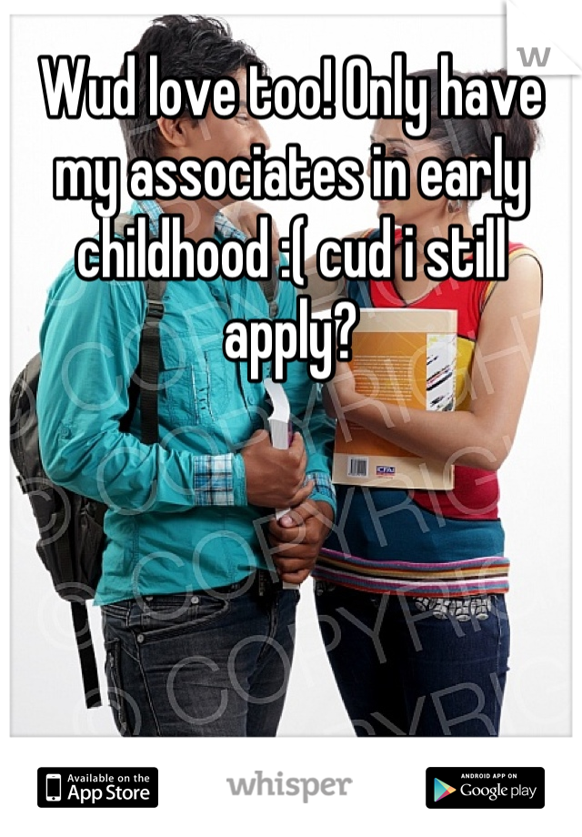 Wud love too! Only have my associates in early childhood :( cud i still apply?