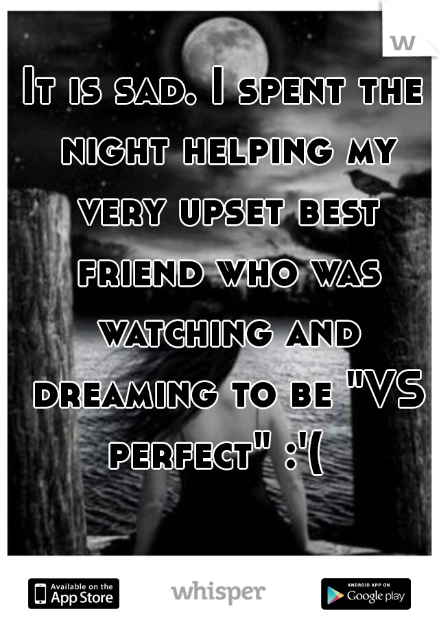 It is sad. I spent the night helping my very upset best friend who was watching and dreaming to be "VS perfect" :'(  