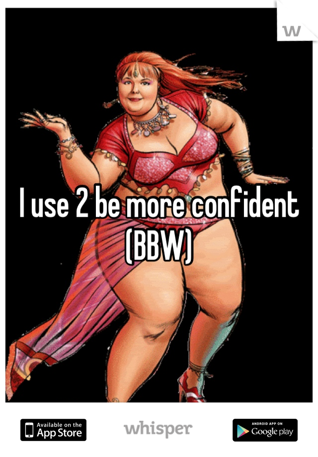 I use 2 be more confident (BBW)