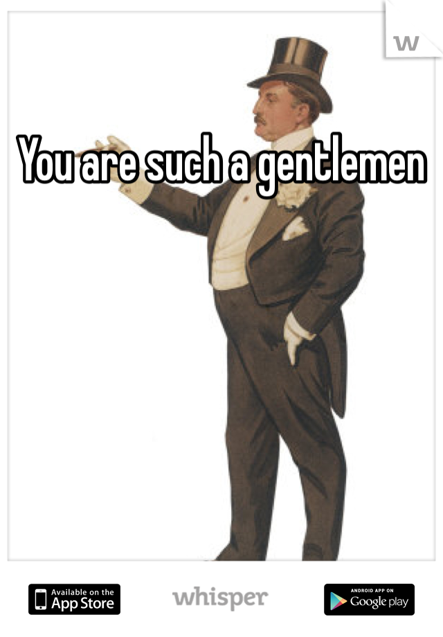 You are such a gentlemen 