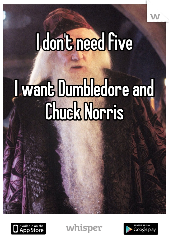 I don't need five

I want Dumbledore and Chuck Norris 