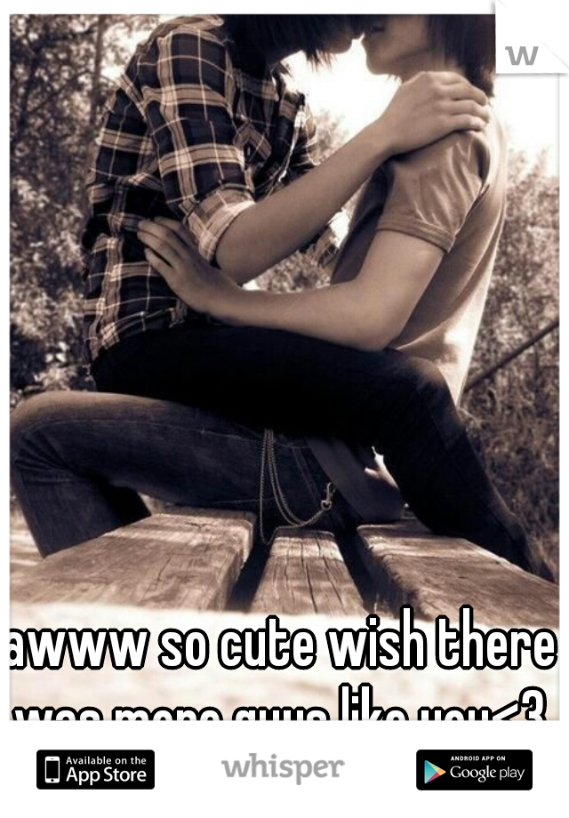 awww so cute wish there was more guys like you<3 