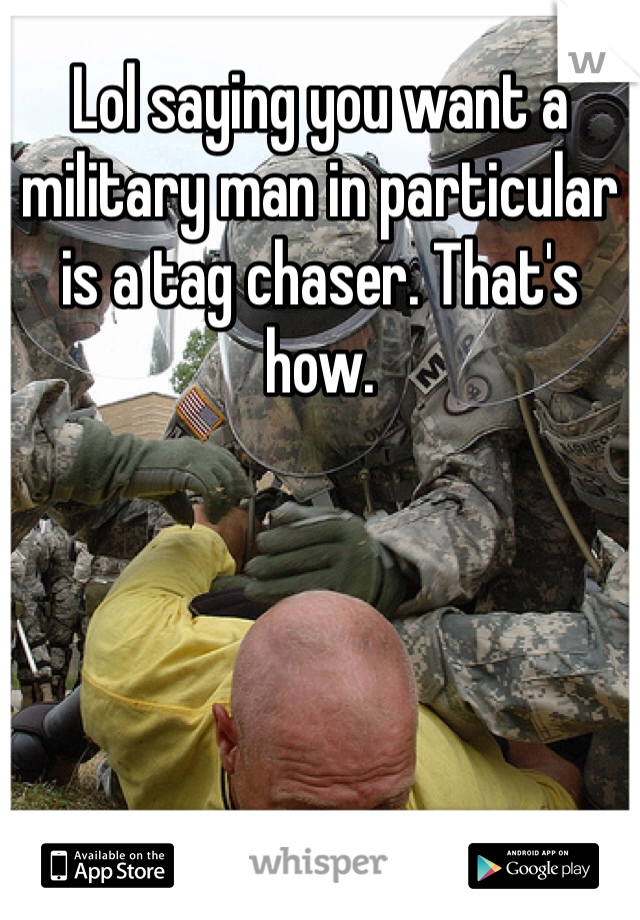 Lol saying you want a military man in particular is a tag chaser. That's how. 