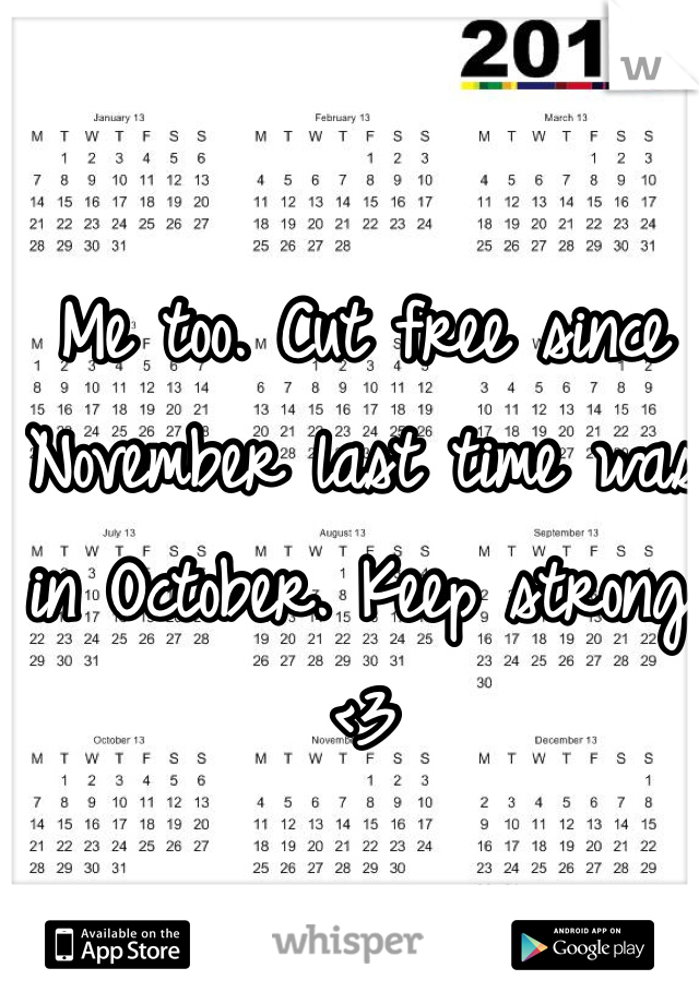 Me too. Cut free since November last time was in October. Keep strong. <3