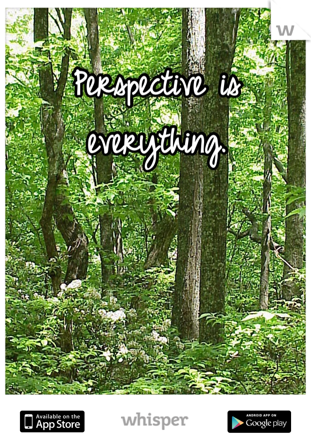 Perspective is everything. 