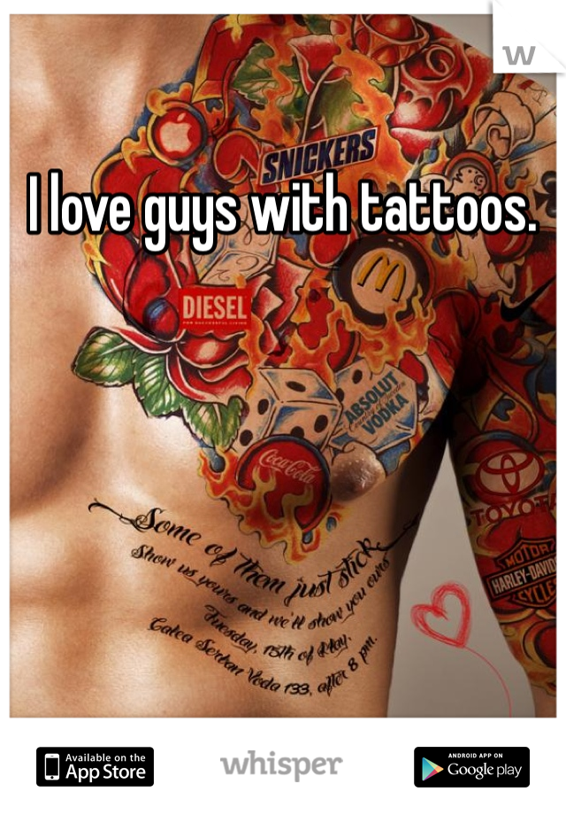 I love guys with tattoos. 