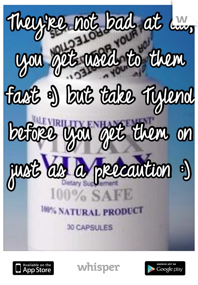 They're not bad at all, you get used to them fast :) but take Tylenol before you get them on just as a precaution :)
