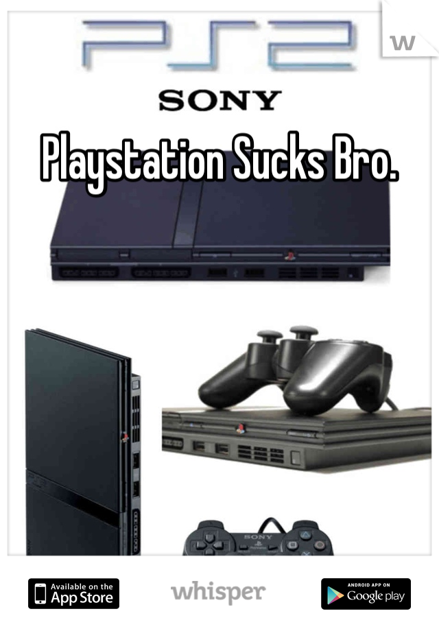 Playstation Sucks Bro.