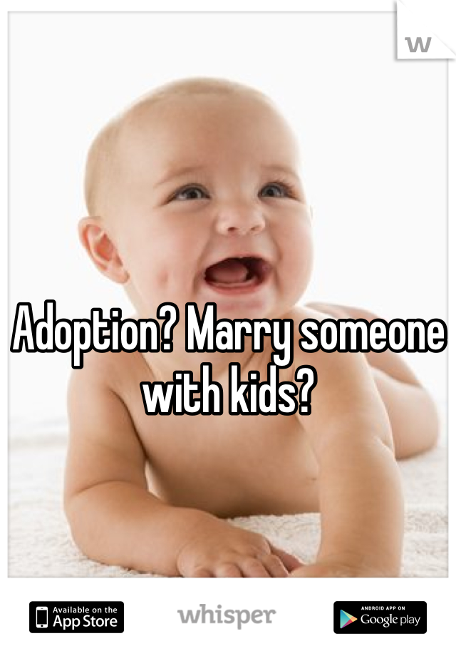 Adoption? Marry someone with kids?
