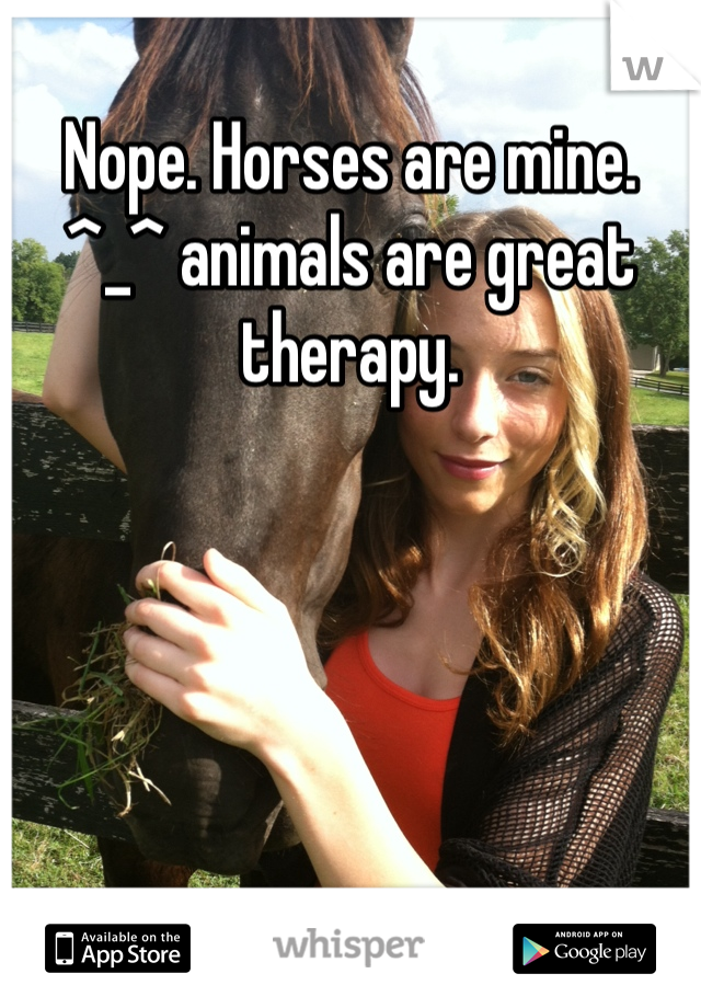 Nope. Horses are mine. ^_^ animals are great therapy. 