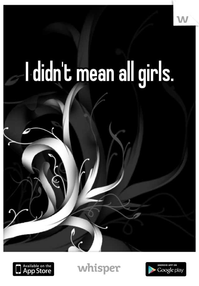 I didn't mean all girls. 