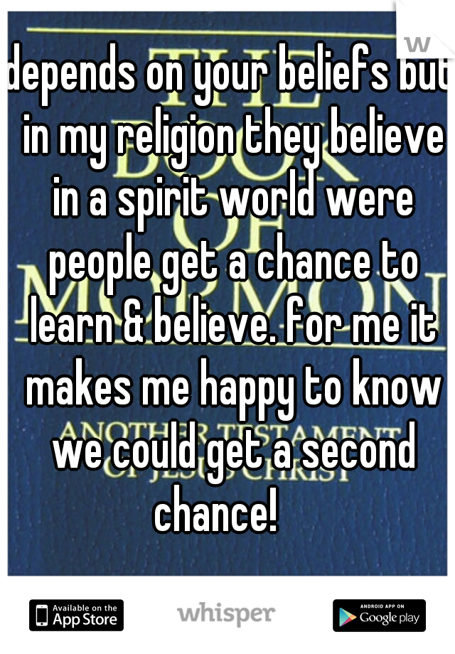 depends on your beliefs but in my religion they believe in a spirit world were people get a chance to learn & believe. for me it makes me happy to know we could get a second chance!    