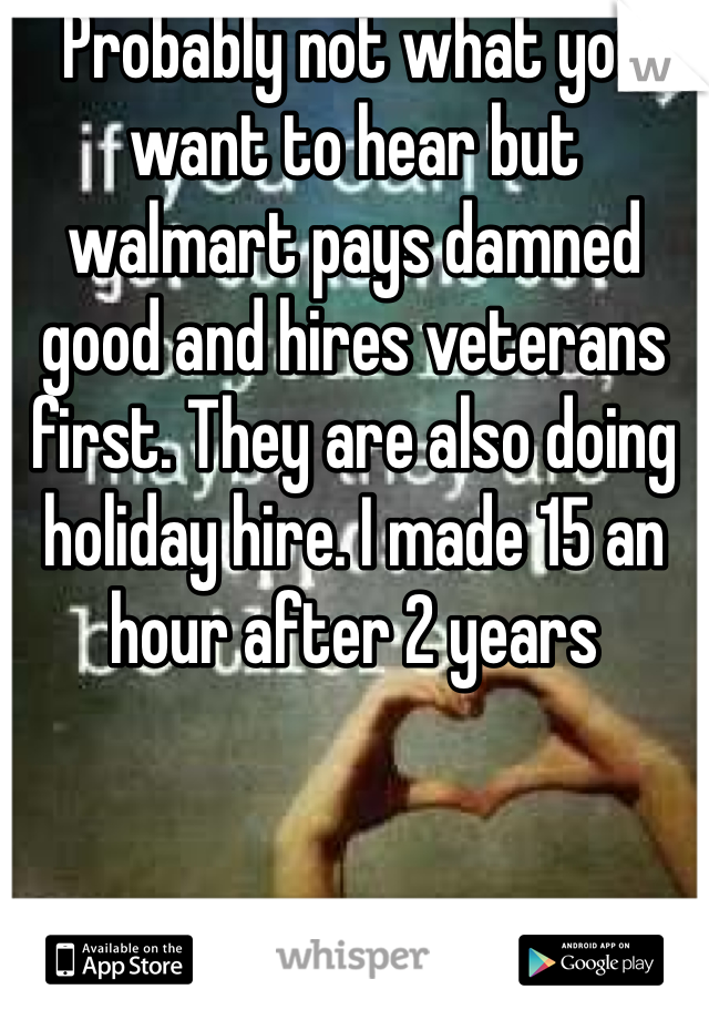 Probably not what you want to hear but walmart pays damned good and hires veterans first. They are also doing holiday hire. I made 15 an hour after 2 years
