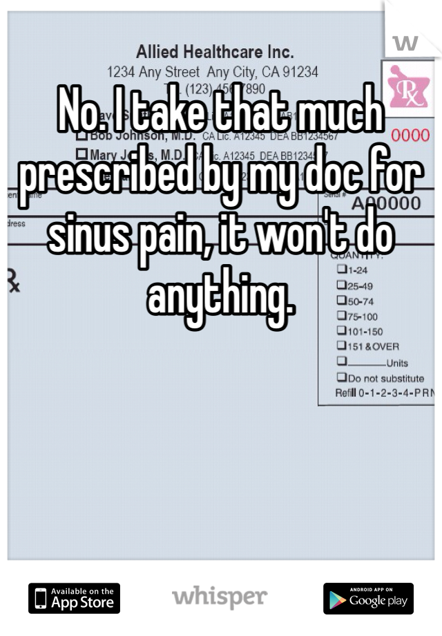 No. I take that much prescribed by my doc for sinus pain, it won't do anything. 