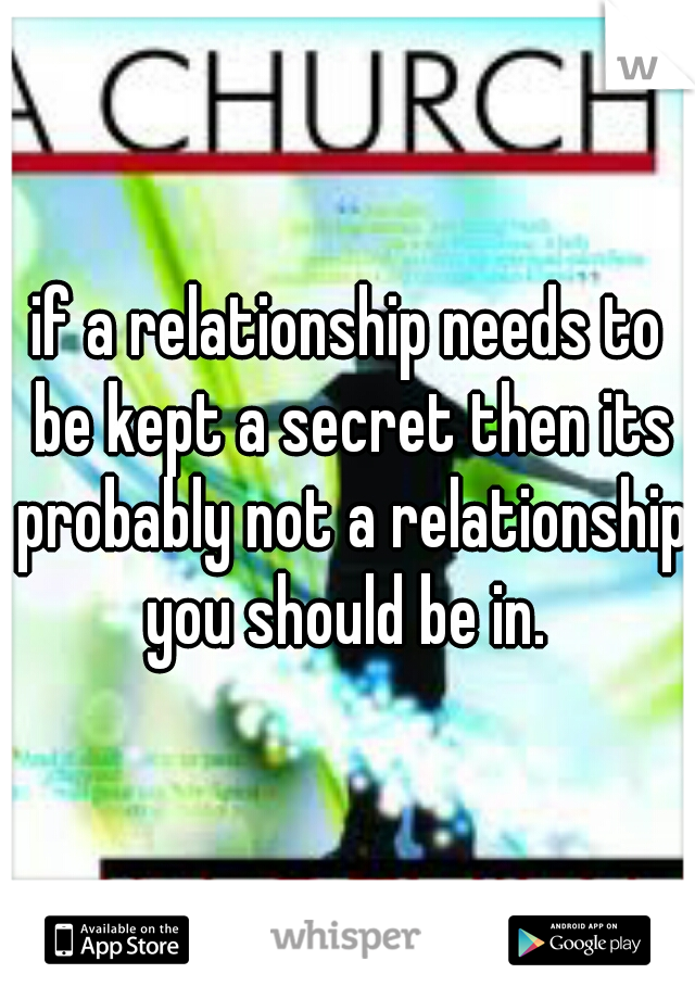 if a relationship needs to be kept a secret then its probably not a relationship you should be in. 