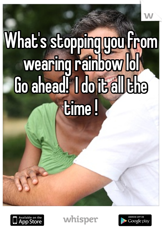 What's stopping you from wearing rainbow lol
Go ahead!  I do it all the time !