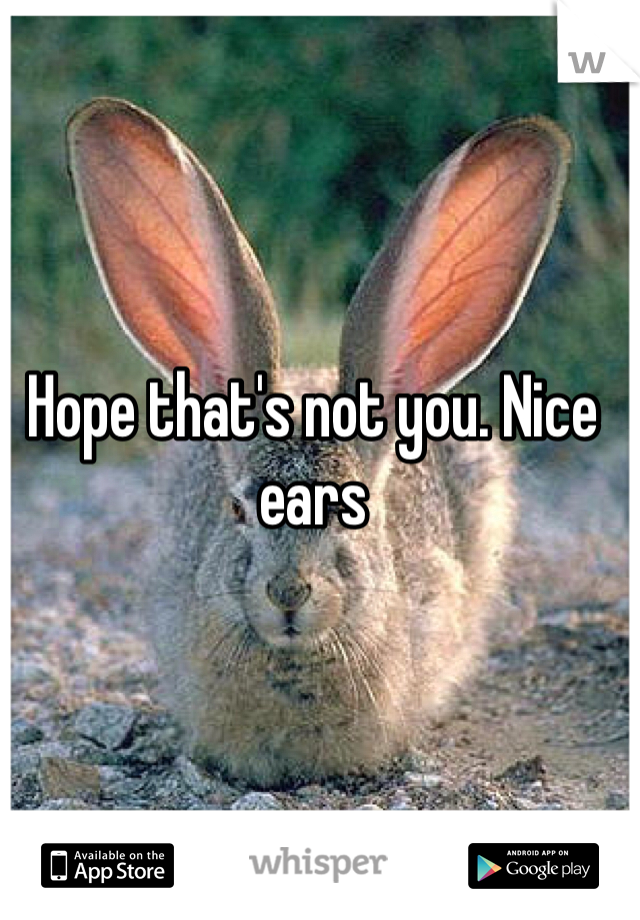 Hope that's not you. Nice ears