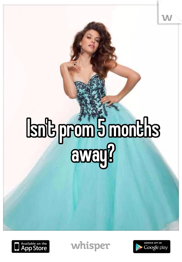 Isn't prom 5 months away? 
