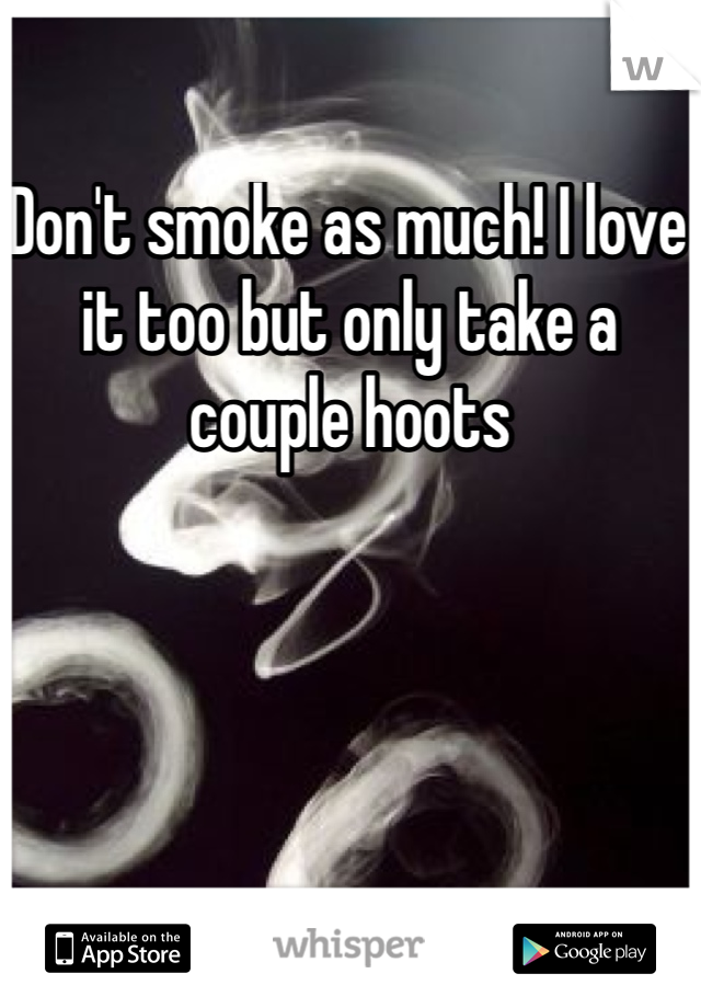 Don't smoke as much! I love it too but only take a couple hoots