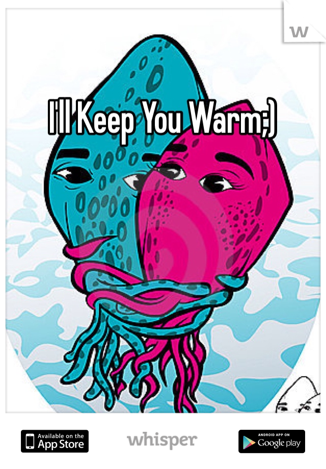 I'll Keep You Warm;)