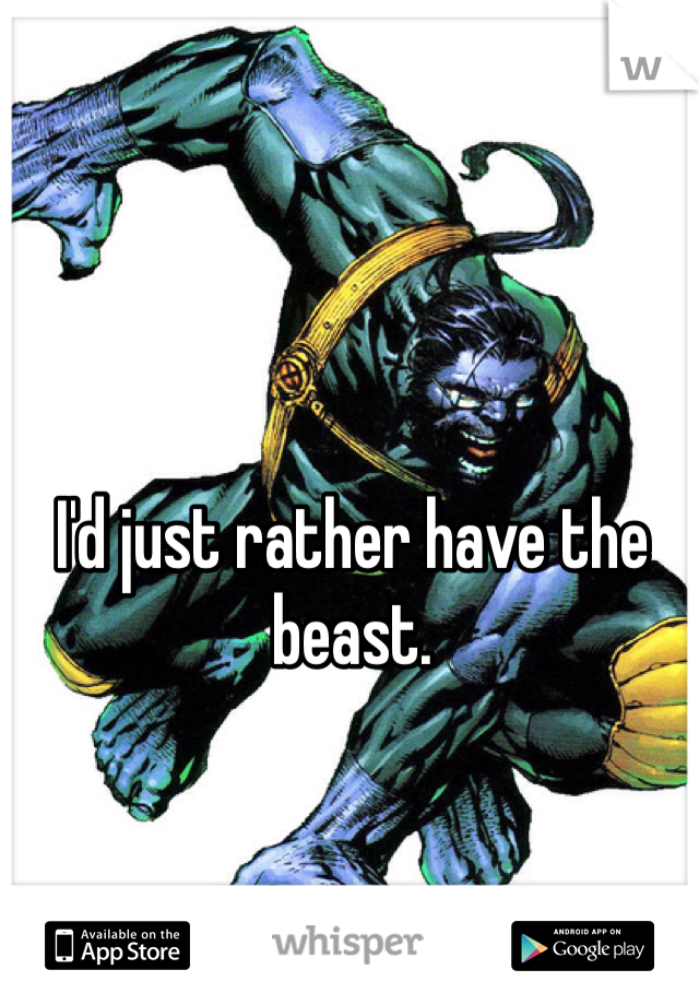 I'd just rather have the beast.