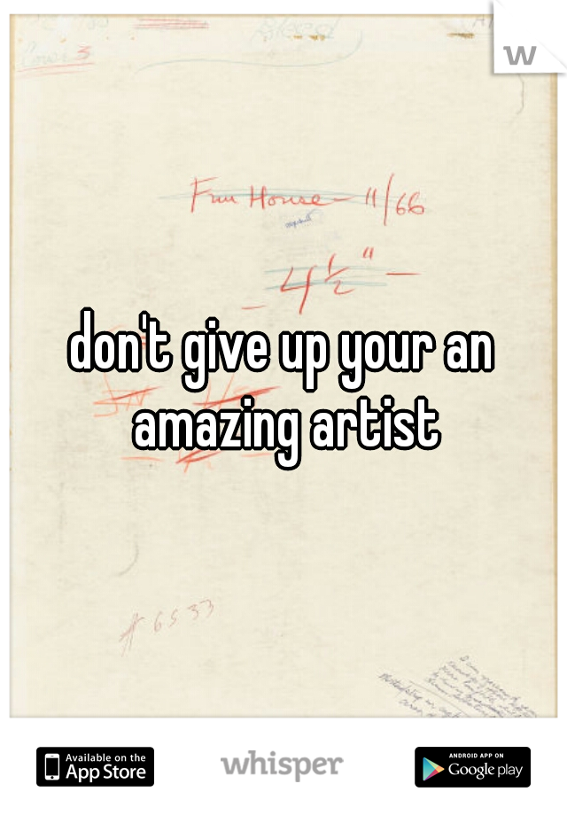 don't give up your an amazing artist