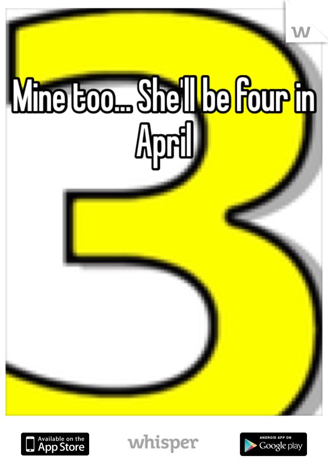 Mine too... She'll be four in April