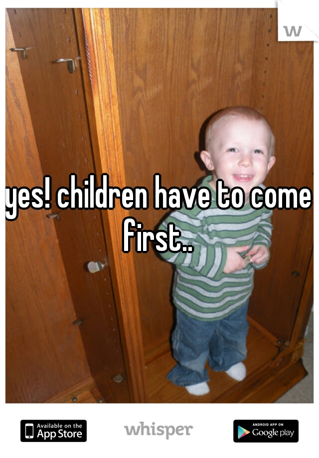 yes! children have to come first.. 