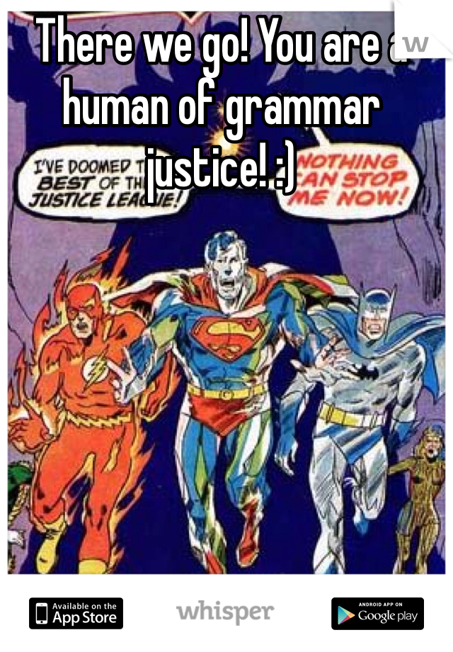 There we go! You are a human of grammar justice! :)