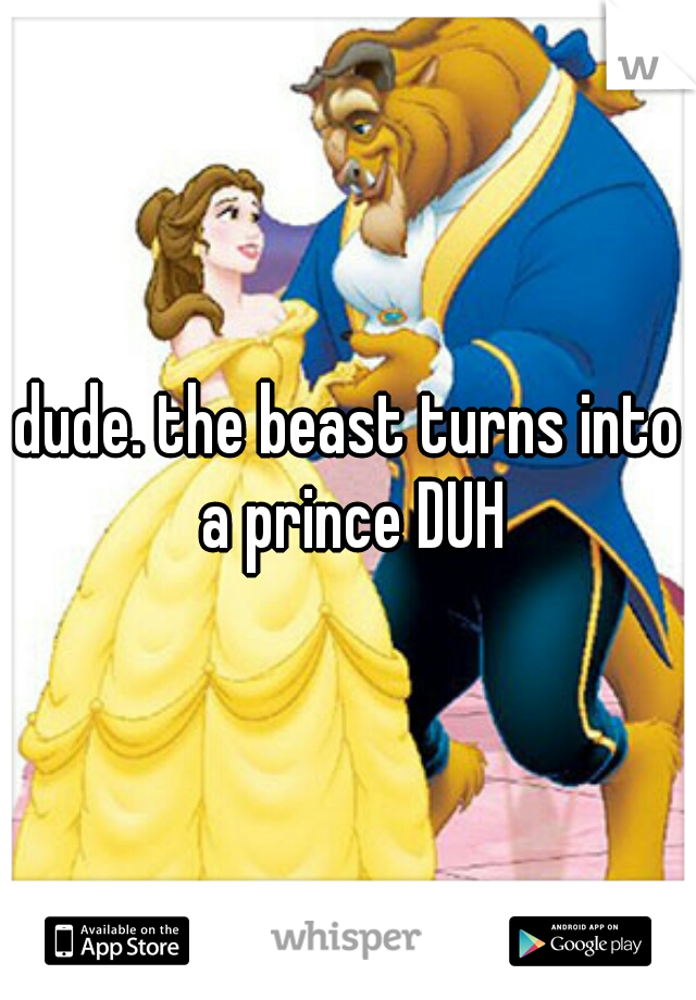 dude. the beast turns into a prince DUH