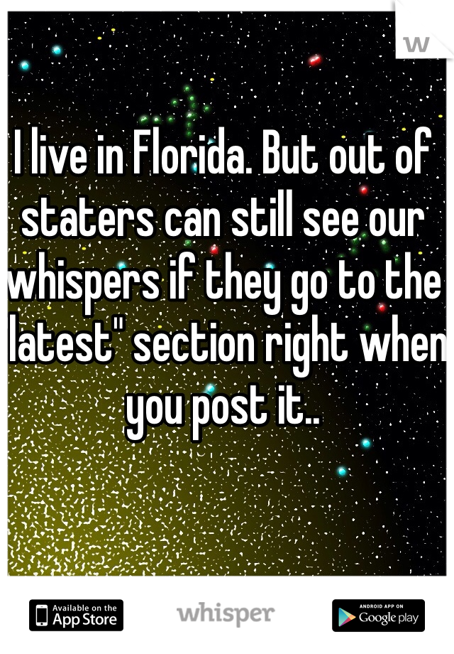 I live in Florida. But out of staters can still see our whispers if they go to the "latest" section right when you post it..