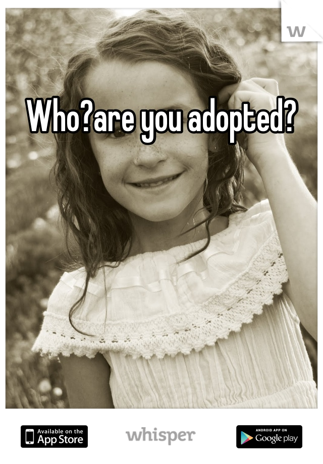 Who?are you adopted?