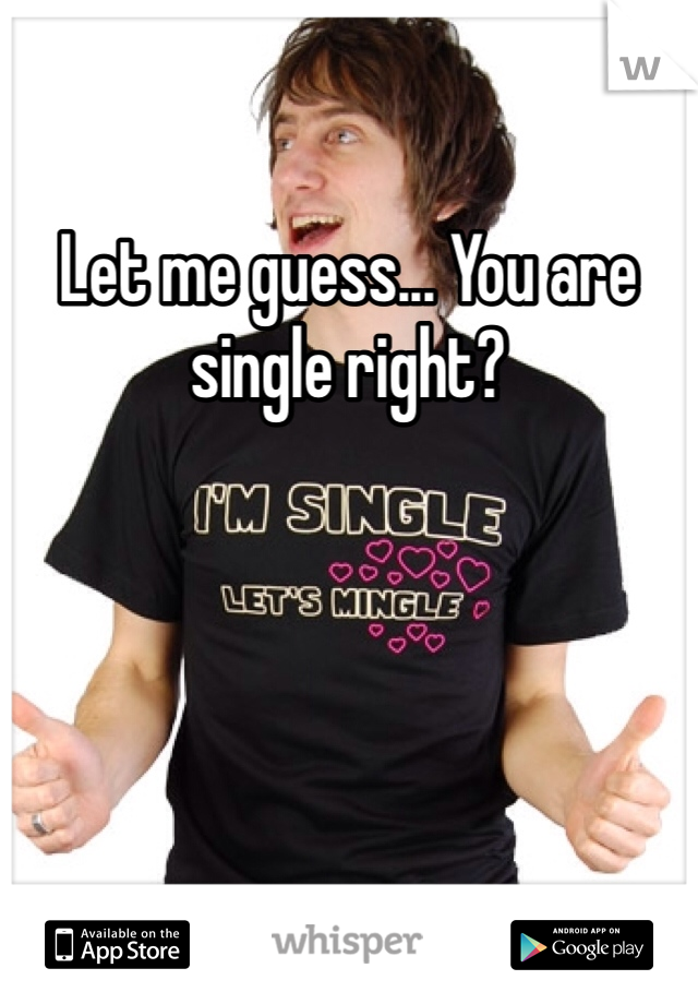 Let me guess... You are single right?